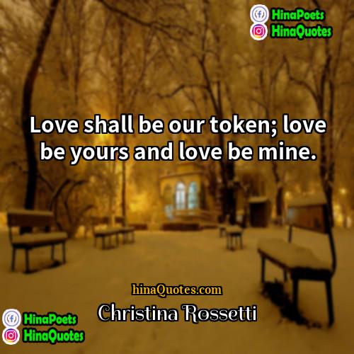 Christina Rossetti Quotes | Love shall be our token; love be